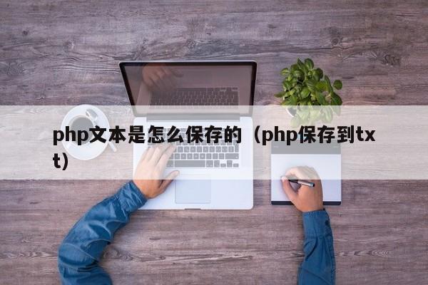 php文本是怎么保存的（php保存到txt）